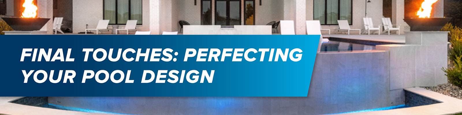 Final Touches: Perfecting Your Pool Design