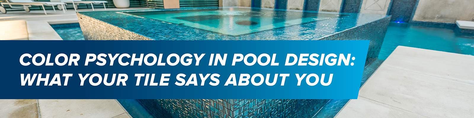 Color Psychology in Pool Design: What Your Tile Says About You